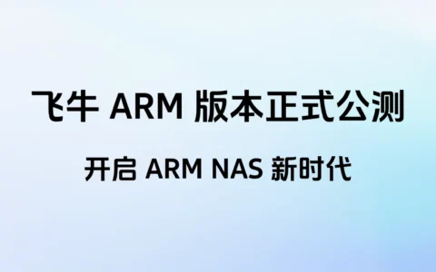 跨架构落地｜飞牛fnOS ARM架构公测版正式开放：统一内核、硬件加速、全场景NAS就绪